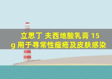 立思丁 夫西地酸乳膏 15g 用于寻常性痤疮及皮肤感染